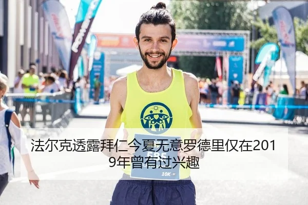 法尔克透露拜仁今夏无意罗德里仅在2019年曾有过兴趣