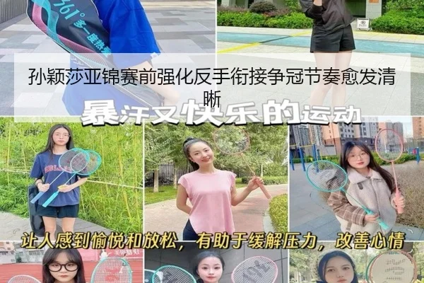 孙颖莎亚锦赛前强化反手衔接争冠节奏愈发清晰
